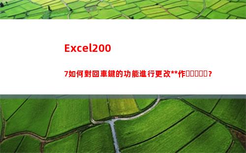 Excel2007如何對回車鍵的功能進行更改操作？(excel2007行高怎么設置)